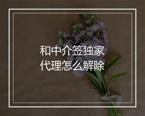 和中介签独家代理怎么解除