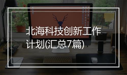 北海科技创新工作计划(汇总7篇)