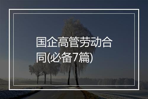 国企高管劳动合同(必备7篇)