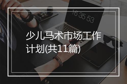 少儿马术市场工作计划(共11篇)