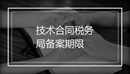 技术合同税务局备案期限