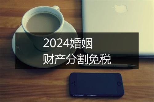 2024婚姻财产分割免税