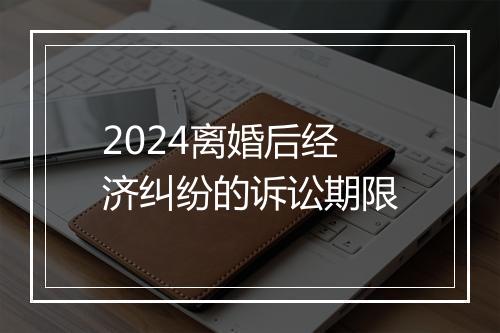 2024离婚后经济纠纷的诉讼期限