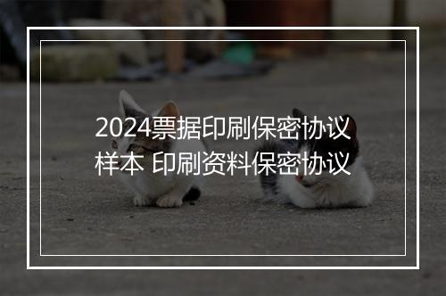 2024票据印刷保密协议样本 印刷资料保密协议