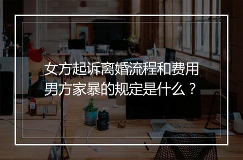 女方起诉离婚流程和费用男方家暴的规定是什么？