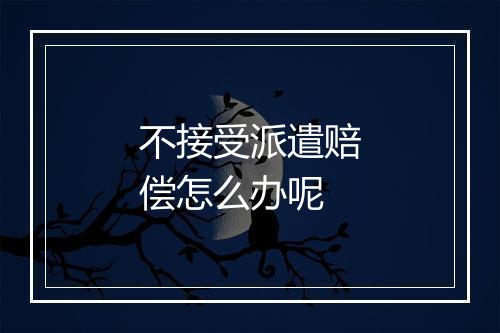 不接受派遣赔偿怎么办呢