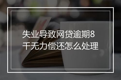 失业导致网贷逾期8千无力偿还怎么处理