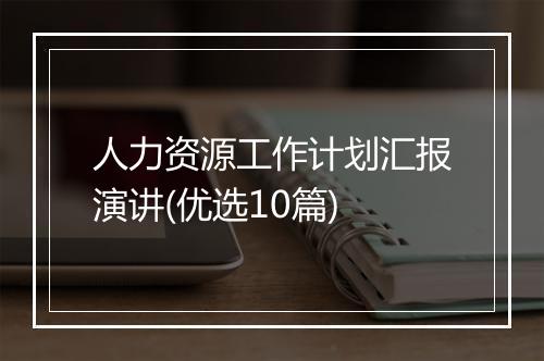 人力资源工作计划汇报演讲(优选10篇)