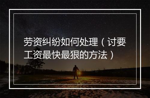 劳资纠纷如何处理（讨要工资最快最狠的方法）