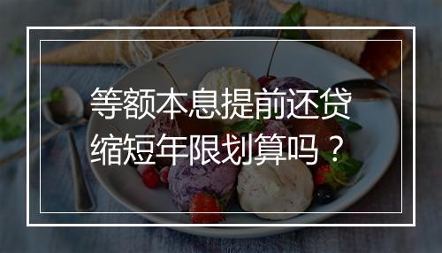 等额本息提前还贷缩短年限划算吗？