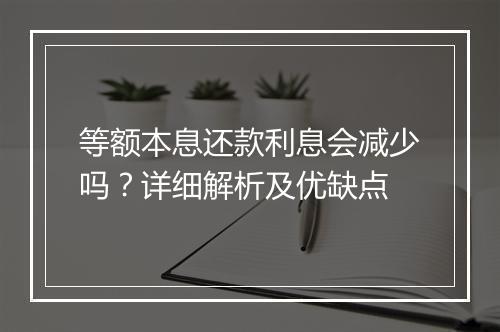 等额本息还款利息会减少吗？详细解析及优缺点