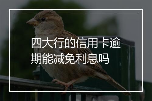 四大行的信用卡逾期能减免利息吗