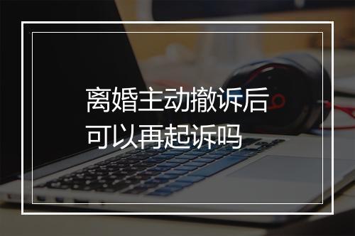离婚主动撤诉后可以再起诉吗