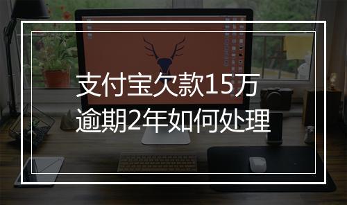 支付宝欠款15万逾期2年如何处理