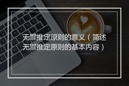 无罪推定原则的意义（简述无罪推定原则的基本内容）