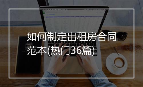 如何制定出租房合同范本(热门36篇)
