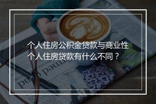个人住房公积金贷款与商业性个人住房贷款有什么不同？