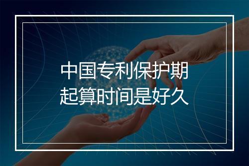 中国专利保护期起算时间是好久
