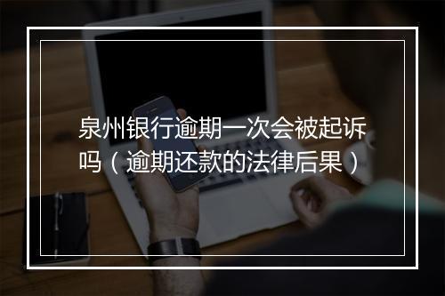 泉州银行逾期一次会被起诉吗（逾期还款的法律后果）