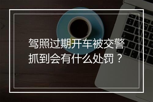 驾照过期开车被交警抓到会有什么处罚？