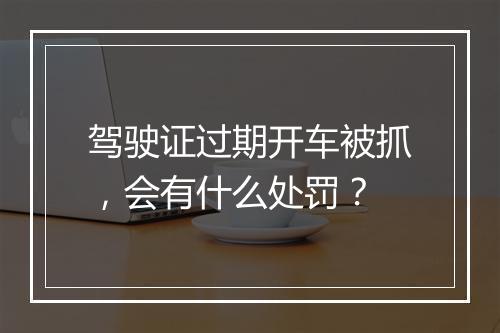 驾驶证过期开车被抓，会有什么处罚？
