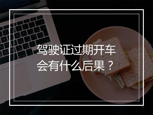 驾驶证过期开车会有什么后果？