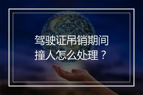 驾驶证吊销期间撞人怎么处理？