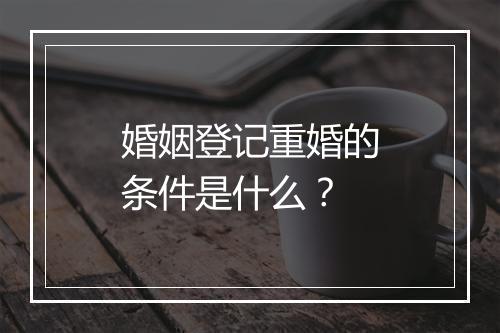 婚姻登记重婚的条件是什么？