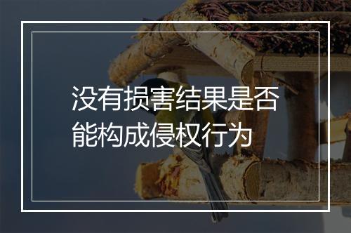没有损害结果是否能构成侵权行为