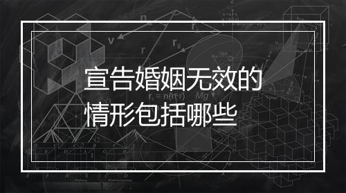 宣告婚姻无效的情形包括哪些