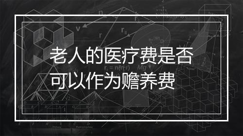 老人的医疗费是否可以作为赡养费