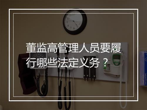 董监高管理人员要履行哪些法定义务？