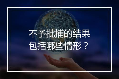 不予批捕的结果包括哪些情形？