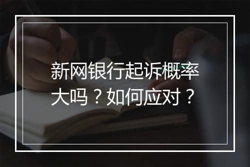 新网银行起诉概率大吗？如何应对？