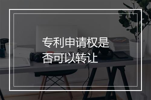 专利申请权是否可以转让
