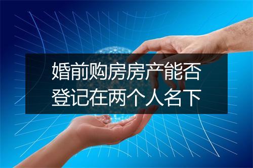 婚前购房房产能否登记在两个人名下