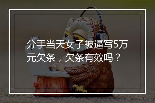 分手当天女子被逼写5万元欠条，欠条有效吗？