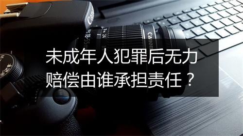 未成年人犯罪后无力赔偿由谁承担责任？