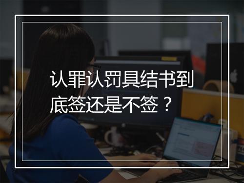 认罪认罚具结书到底签还是不签？
