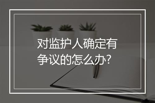 对监护人确定有争议的怎么办?