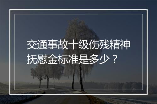交通事故十级伤残精神抚慰金标准是多少？