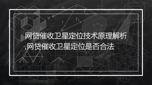网贷催收卫星定位技术原理解析,网贷催收卫星定位是否合法