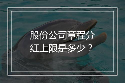 股份公司章程分红上限是多少？