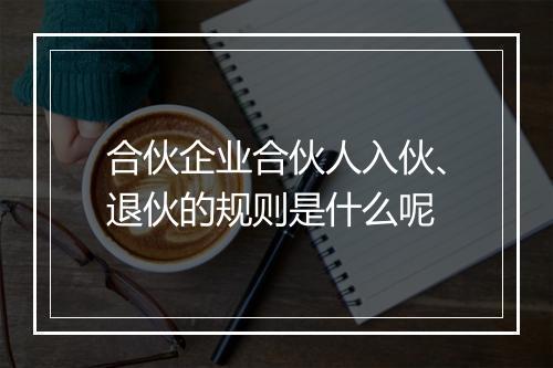 合伙企业合伙人入伙、退伙的规则是什么呢
