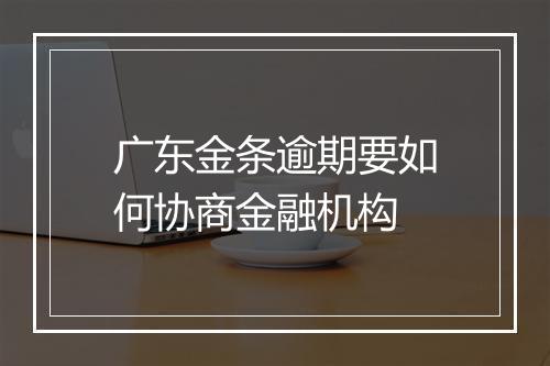广东金条逾期要如何协商金融机构