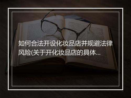 如何合法开设化妆品店并规避法律风险(关于开化妆品店的具体流程)