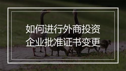 如何进行外商投资企业批准证书变更