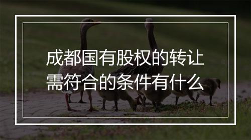 成都国有股权的转让需符合的条件有什么