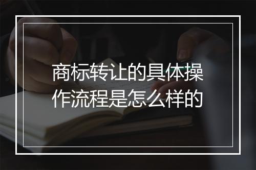 商标转让的具体操作流程是怎么样的
