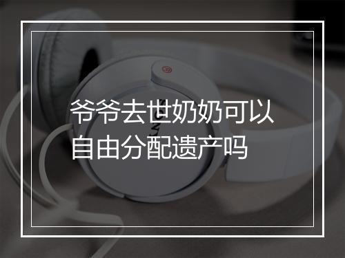 爷爷去世奶奶可以自由分配遗产吗